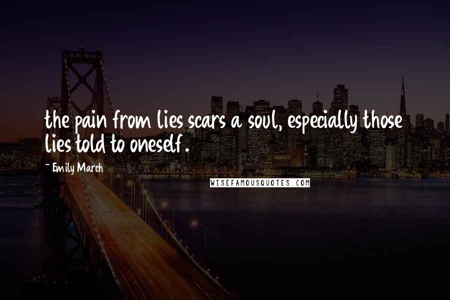 Emily March Quotes: the pain from lies scars a soul, especially those lies told to oneself.