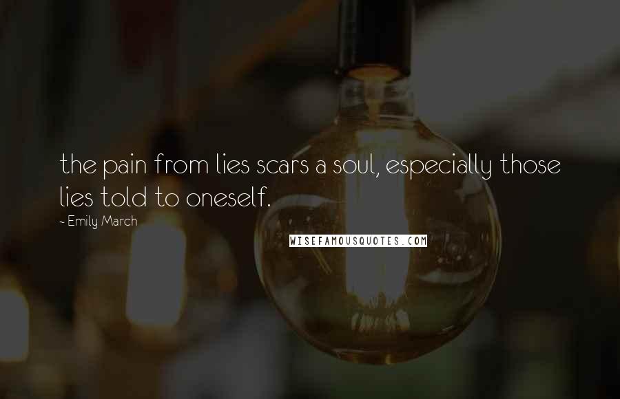 Emily March Quotes: the pain from lies scars a soul, especially those lies told to oneself.