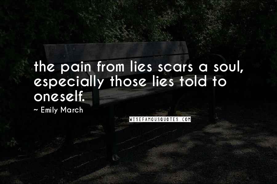 Emily March Quotes: the pain from lies scars a soul, especially those lies told to oneself.