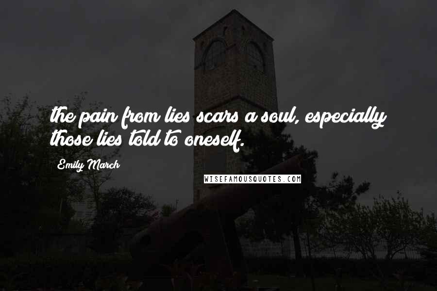 Emily March Quotes: the pain from lies scars a soul, especially those lies told to oneself.