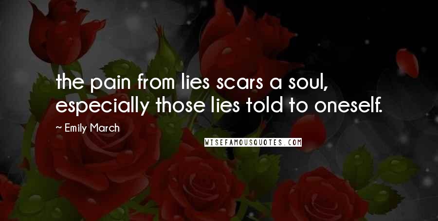 Emily March Quotes: the pain from lies scars a soul, especially those lies told to oneself.