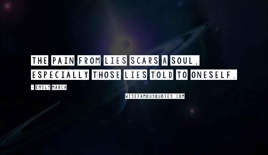 Emily March Quotes: the pain from lies scars a soul, especially those lies told to oneself.