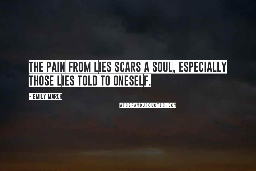 Emily March Quotes: the pain from lies scars a soul, especially those lies told to oneself.