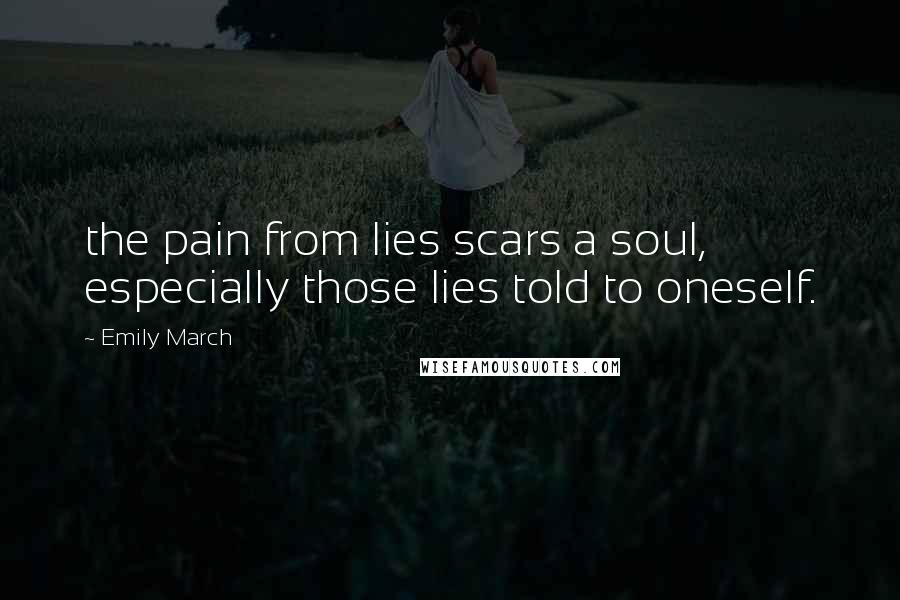 Emily March Quotes: the pain from lies scars a soul, especially those lies told to oneself.