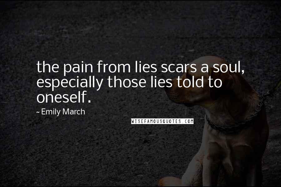 Emily March Quotes: the pain from lies scars a soul, especially those lies told to oneself.