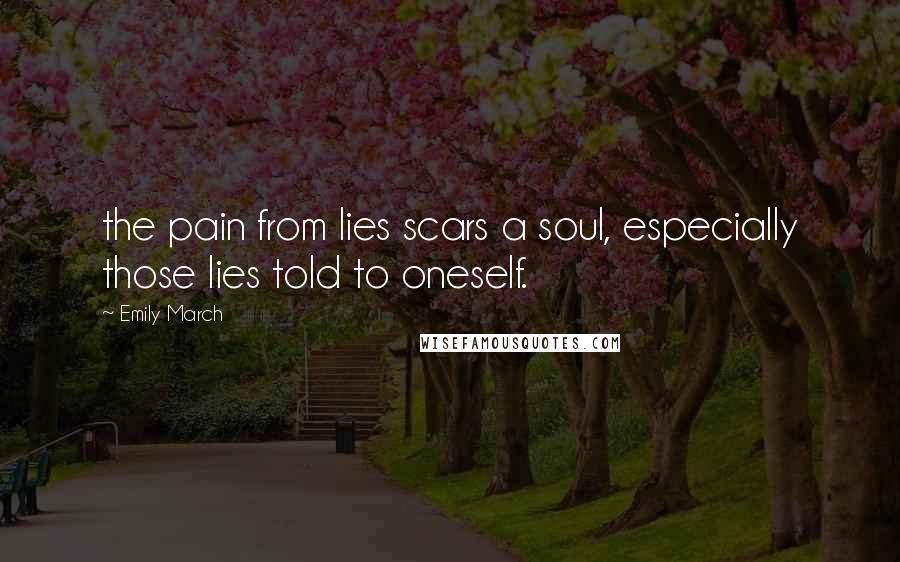 Emily March Quotes: the pain from lies scars a soul, especially those lies told to oneself.