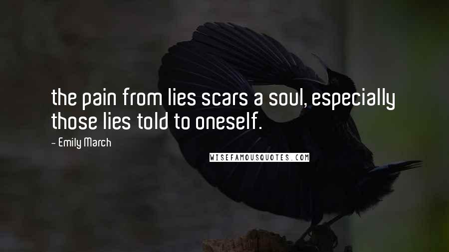 Emily March Quotes: the pain from lies scars a soul, especially those lies told to oneself.