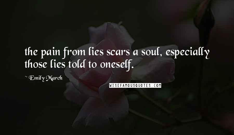 Emily March Quotes: the pain from lies scars a soul, especially those lies told to oneself.