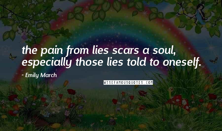 Emily March Quotes: the pain from lies scars a soul, especially those lies told to oneself.