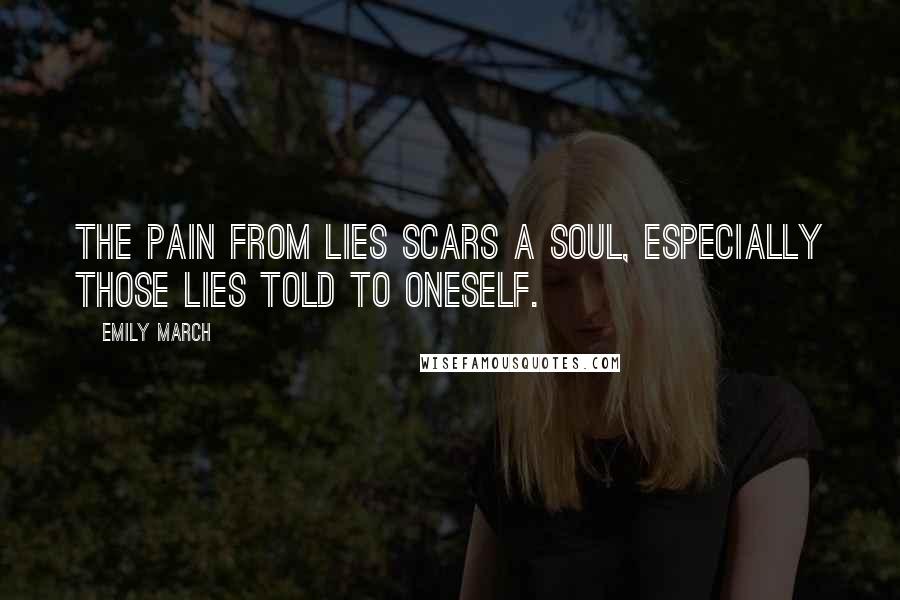 Emily March Quotes: the pain from lies scars a soul, especially those lies told to oneself.