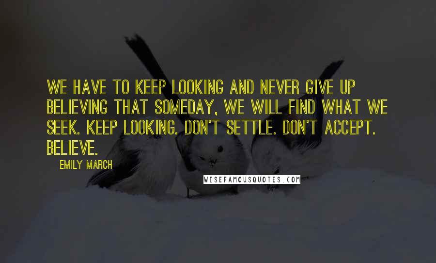 Emily March Quotes: We have to keep looking and never give up believing that someday, we will find what we seek. Keep looking. Don't settle. Don't accept. Believe.