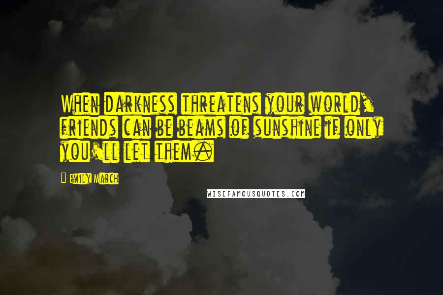 Emily March Quotes: When darkness threatens your world, friends can be beams of sunshine if only you'll let them.