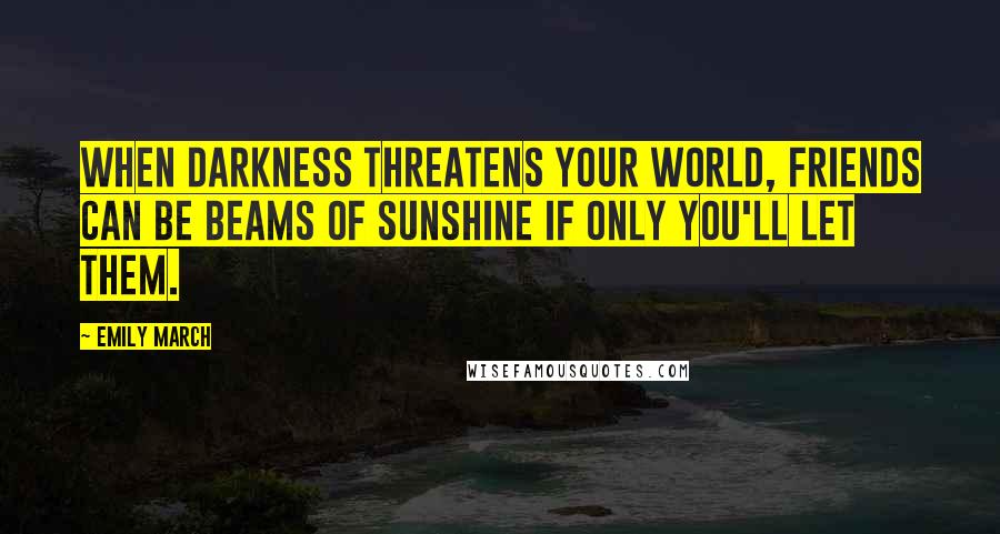 Emily March Quotes: When darkness threatens your world, friends can be beams of sunshine if only you'll let them.