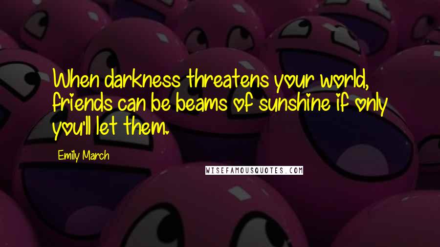 Emily March Quotes: When darkness threatens your world, friends can be beams of sunshine if only you'll let them.