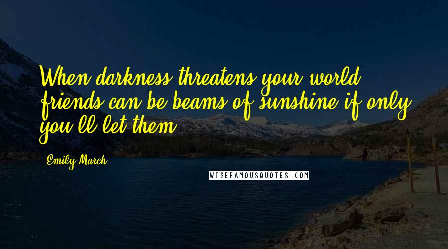 Emily March Quotes: When darkness threatens your world, friends can be beams of sunshine if only you'll let them.