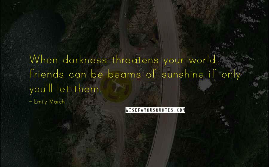 Emily March Quotes: When darkness threatens your world, friends can be beams of sunshine if only you'll let them.