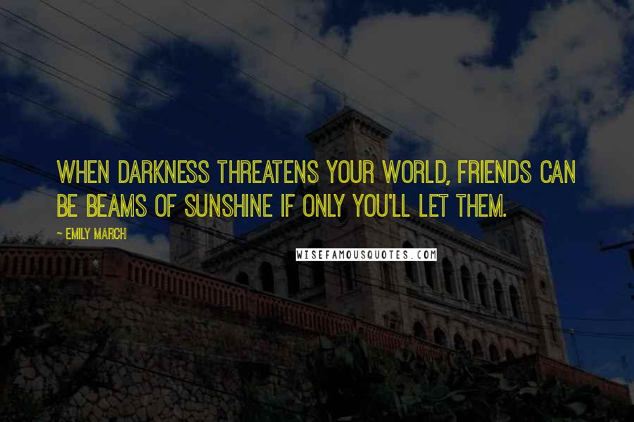 Emily March Quotes: When darkness threatens your world, friends can be beams of sunshine if only you'll let them.