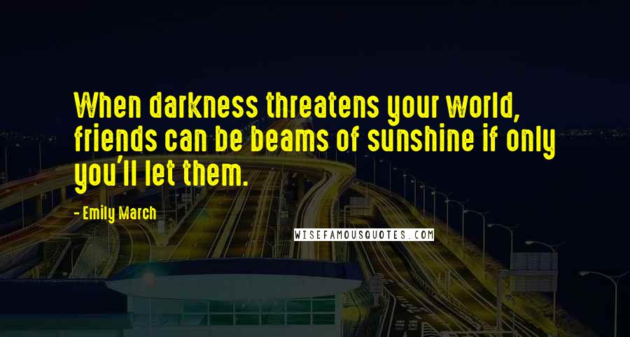 Emily March Quotes: When darkness threatens your world, friends can be beams of sunshine if only you'll let them.