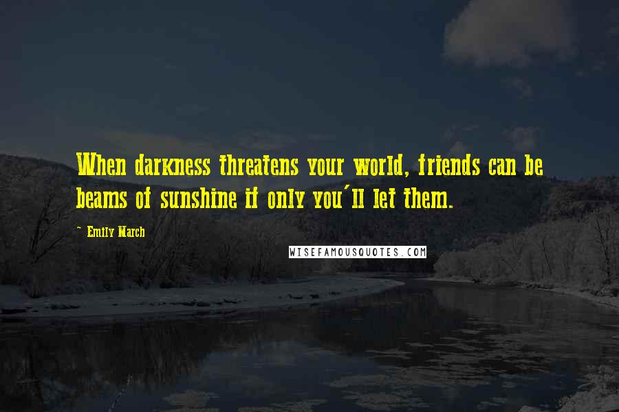 Emily March Quotes: When darkness threatens your world, friends can be beams of sunshine if only you'll let them.