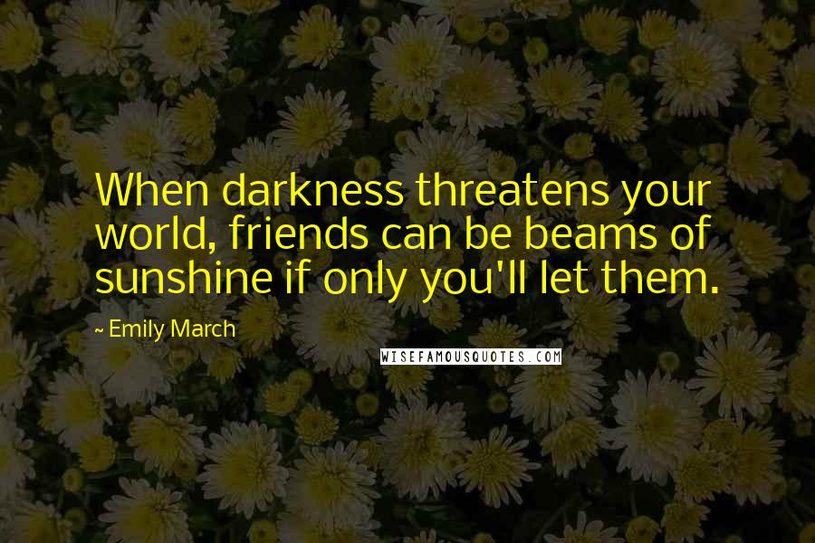 Emily March Quotes: When darkness threatens your world, friends can be beams of sunshine if only you'll let them.