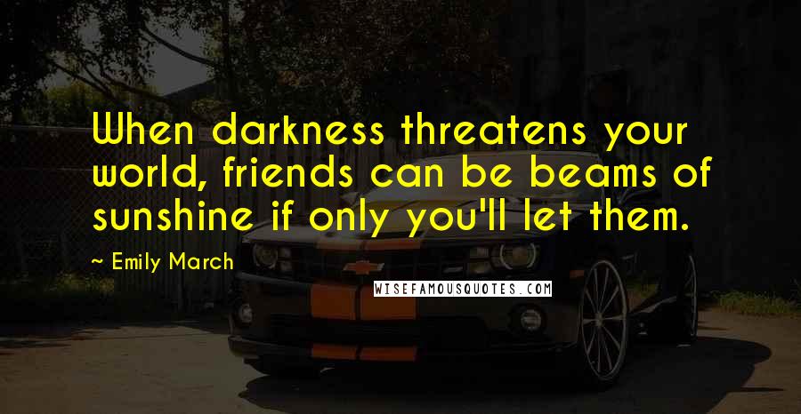 Emily March Quotes: When darkness threatens your world, friends can be beams of sunshine if only you'll let them.