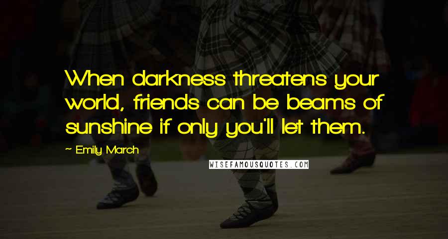 Emily March Quotes: When darkness threatens your world, friends can be beams of sunshine if only you'll let them.