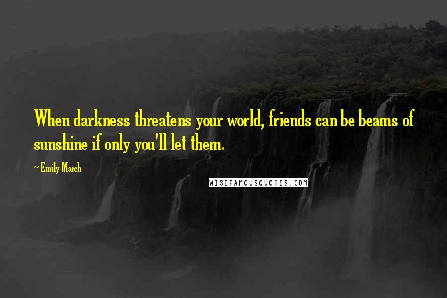 Emily March Quotes: When darkness threatens your world, friends can be beams of sunshine if only you'll let them.