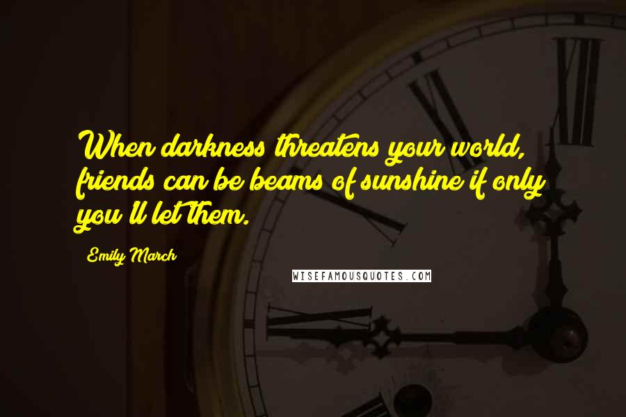 Emily March Quotes: When darkness threatens your world, friends can be beams of sunshine if only you'll let them.