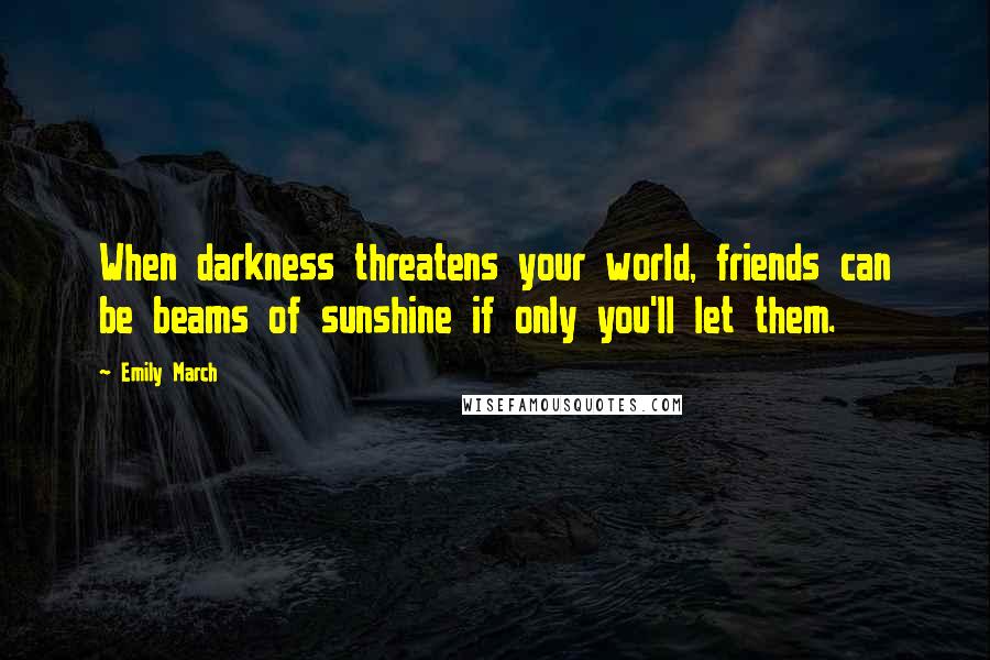 Emily March Quotes: When darkness threatens your world, friends can be beams of sunshine if only you'll let them.