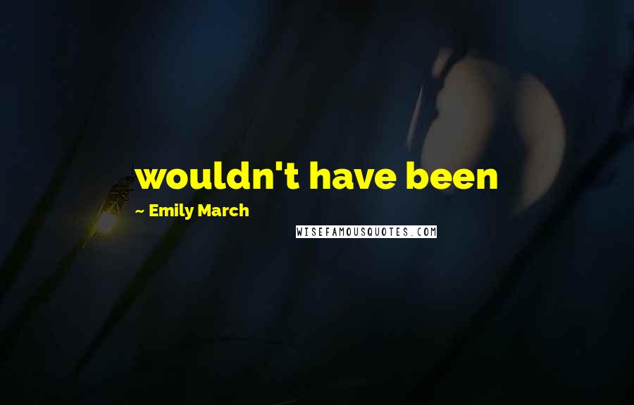 Emily March Quotes: wouldn't have been