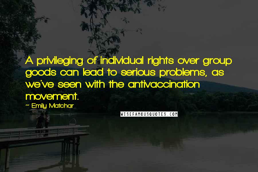 Emily Matchar Quotes: A privileging of individual rights over group goods can lead to serious problems, as we've seen with the antivaccination movement.