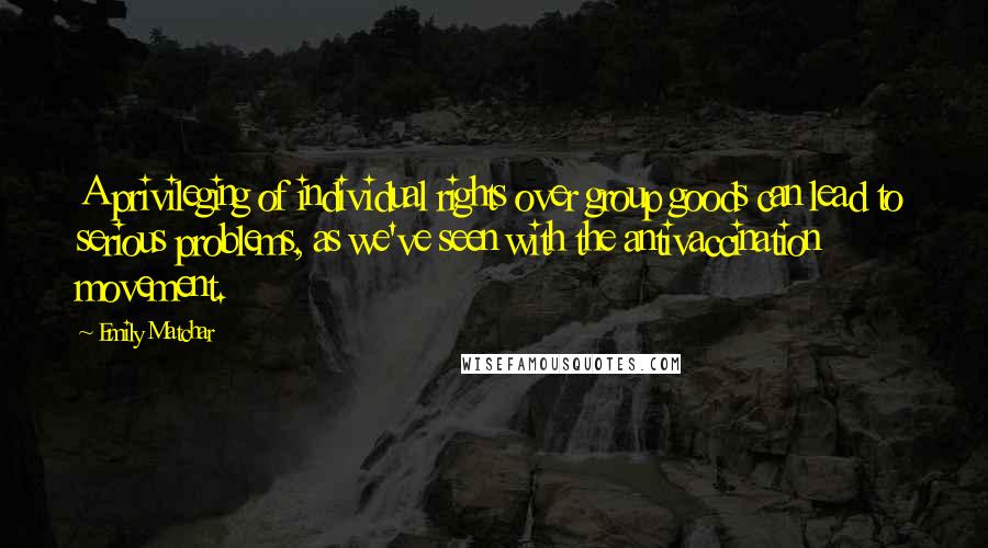 Emily Matchar Quotes: A privileging of individual rights over group goods can lead to serious problems, as we've seen with the antivaccination movement.