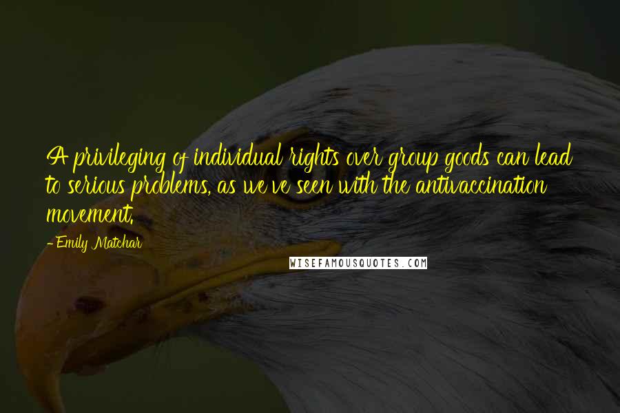 Emily Matchar Quotes: A privileging of individual rights over group goods can lead to serious problems, as we've seen with the antivaccination movement.