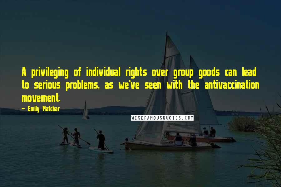 Emily Matchar Quotes: A privileging of individual rights over group goods can lead to serious problems, as we've seen with the antivaccination movement.