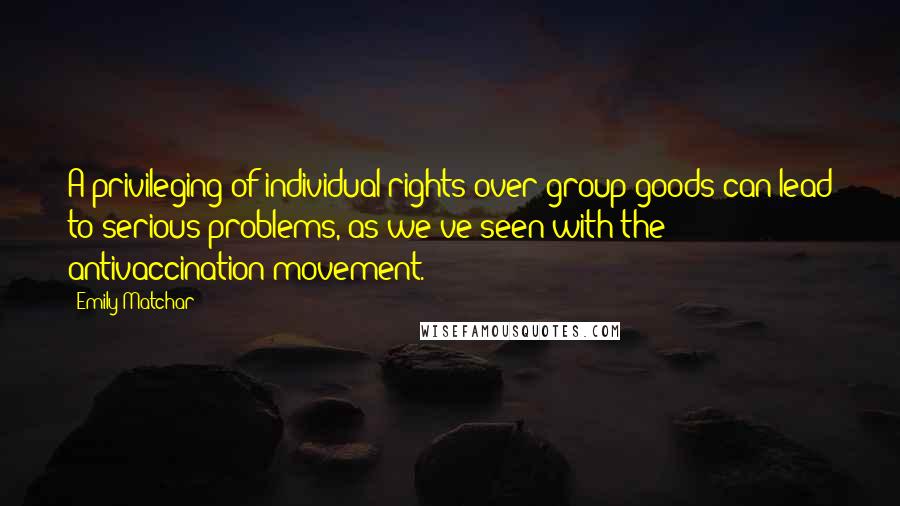 Emily Matchar Quotes: A privileging of individual rights over group goods can lead to serious problems, as we've seen with the antivaccination movement.