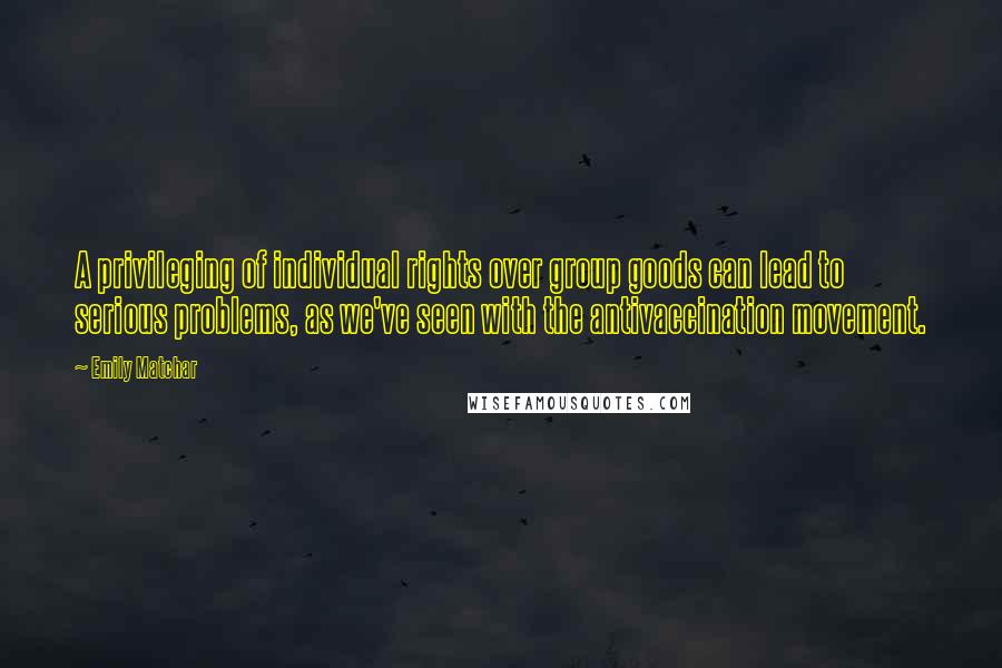 Emily Matchar Quotes: A privileging of individual rights over group goods can lead to serious problems, as we've seen with the antivaccination movement.