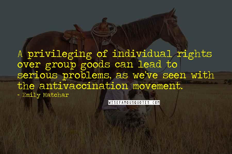 Emily Matchar Quotes: A privileging of individual rights over group goods can lead to serious problems, as we've seen with the antivaccination movement.