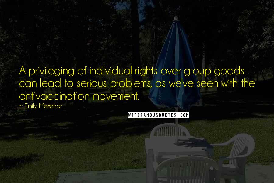 Emily Matchar Quotes: A privileging of individual rights over group goods can lead to serious problems, as we've seen with the antivaccination movement.