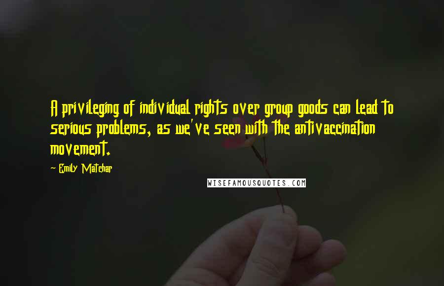 Emily Matchar Quotes: A privileging of individual rights over group goods can lead to serious problems, as we've seen with the antivaccination movement.