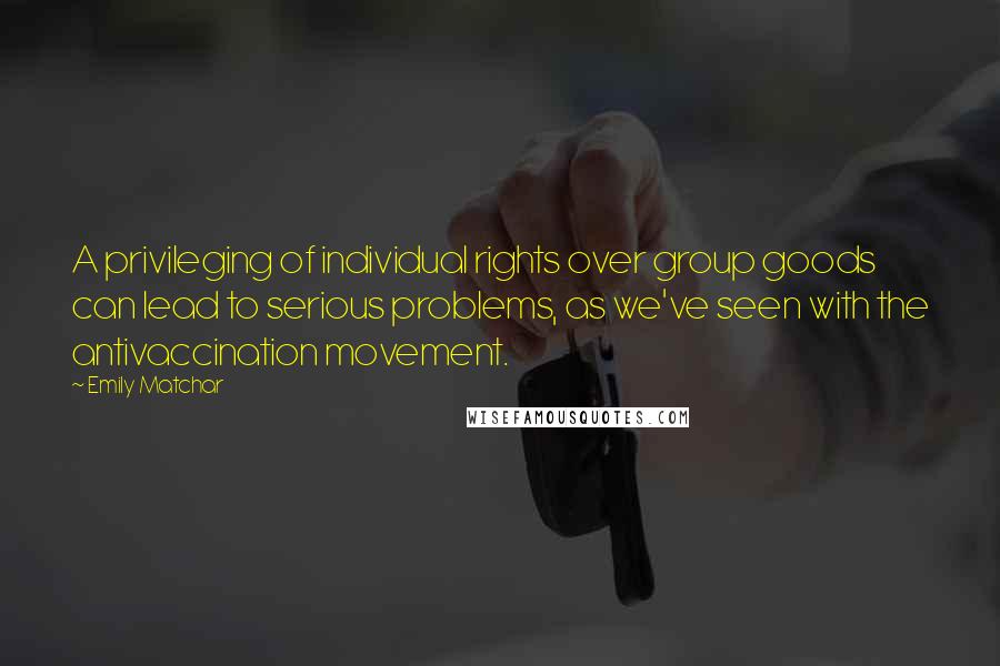 Emily Matchar Quotes: A privileging of individual rights over group goods can lead to serious problems, as we've seen with the antivaccination movement.