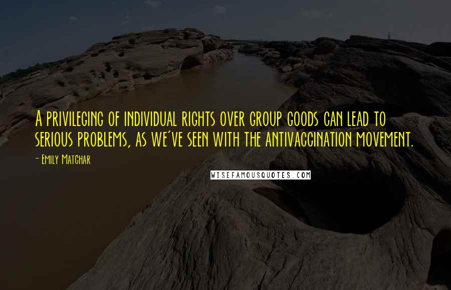 Emily Matchar Quotes: A privileging of individual rights over group goods can lead to serious problems, as we've seen with the antivaccination movement.