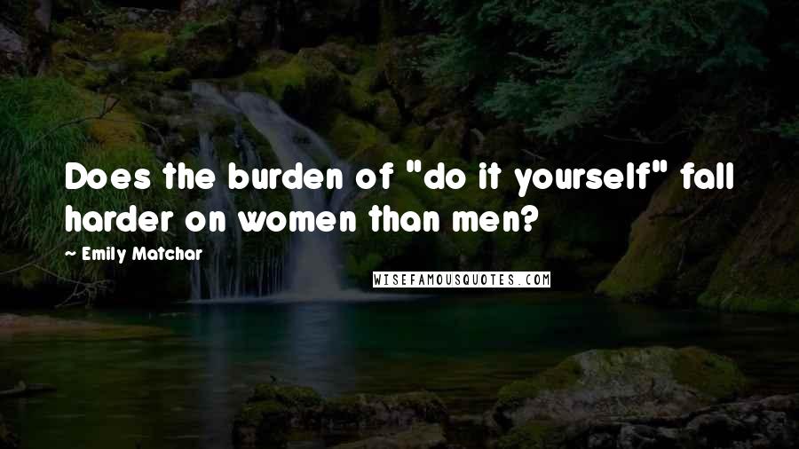 Emily Matchar Quotes: Does the burden of "do it yourself" fall harder on women than men?