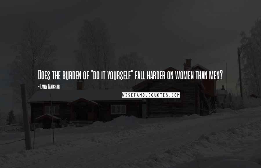 Emily Matchar Quotes: Does the burden of "do it yourself" fall harder on women than men?