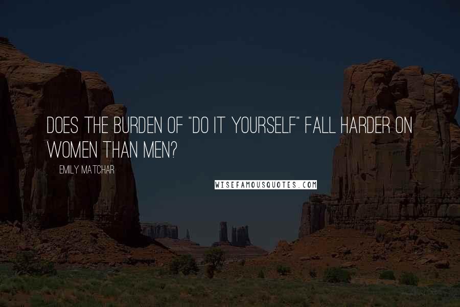 Emily Matchar Quotes: Does the burden of "do it yourself" fall harder on women than men?