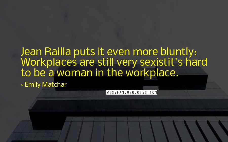 Emily Matchar Quotes: Jean Railla puts it even more bluntly: Workplaces are still very sexistit's hard to be a woman in the workplace.