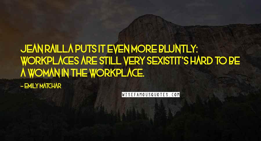 Emily Matchar Quotes: Jean Railla puts it even more bluntly: Workplaces are still very sexistit's hard to be a woman in the workplace.