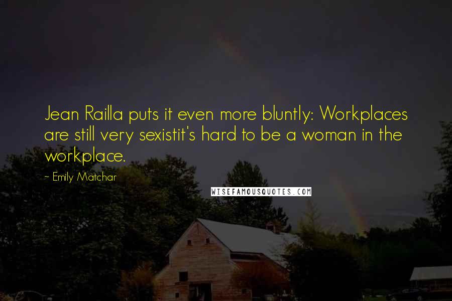 Emily Matchar Quotes: Jean Railla puts it even more bluntly: Workplaces are still very sexistit's hard to be a woman in the workplace.