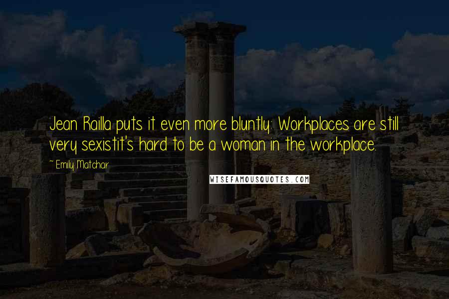 Emily Matchar Quotes: Jean Railla puts it even more bluntly: Workplaces are still very sexistit's hard to be a woman in the workplace.