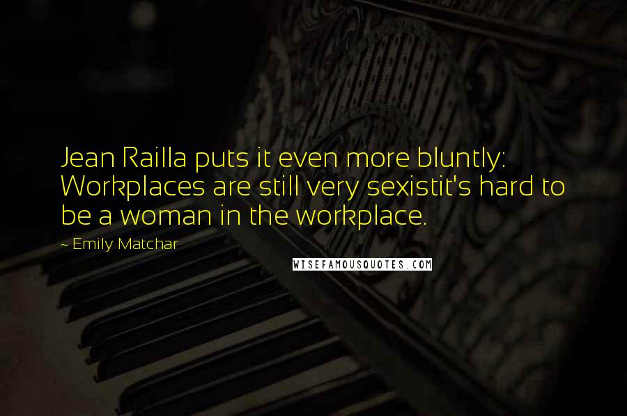 Emily Matchar Quotes: Jean Railla puts it even more bluntly: Workplaces are still very sexistit's hard to be a woman in the workplace.