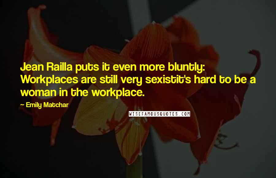 Emily Matchar Quotes: Jean Railla puts it even more bluntly: Workplaces are still very sexistit's hard to be a woman in the workplace.